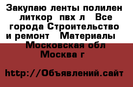 Закупаю ленты полилен, литкор, пвх-л - Все города Строительство и ремонт » Материалы   . Московская обл.,Москва г.